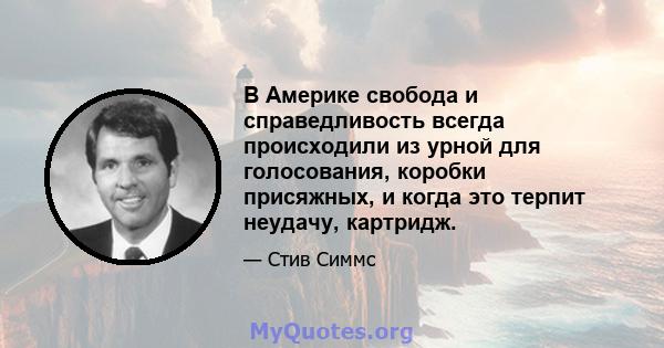 В Америке свобода и справедливость всегда происходили из урной для голосования, коробки присяжных, и когда это терпит неудачу, картридж.