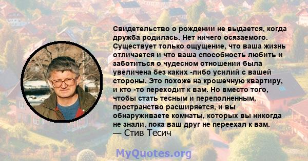 Свидетельство о рождении не выдается, когда дружба родилась. Нет ничего осязаемого. Существует только ощущение, что ваша жизнь отличается и что ваша способность любить и заботиться о чудесном отношении была увеличена