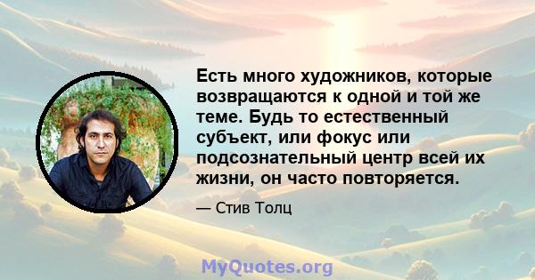 Есть много художников, которые возвращаются к одной и той же теме. Будь то естественный субъект, или фокус или подсознательный центр всей их жизни, он часто повторяется.