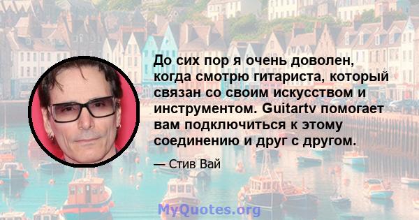 До сих пор я очень доволен, когда смотрю гитариста, который связан со своим искусством и инструментом. Guitartv помогает вам подключиться к этому соединению и друг с другом.