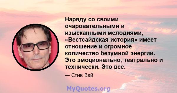 Наряду со своими очаровательными и изысканными мелодиями, «Вестсайдская история» имеет отношение и огромное количество безумной энергии. Это эмоционально, театрально и технически. Это все.