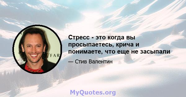 Стресс - это когда вы просыпаетесь, крича и понимаете, что еще не засыпали