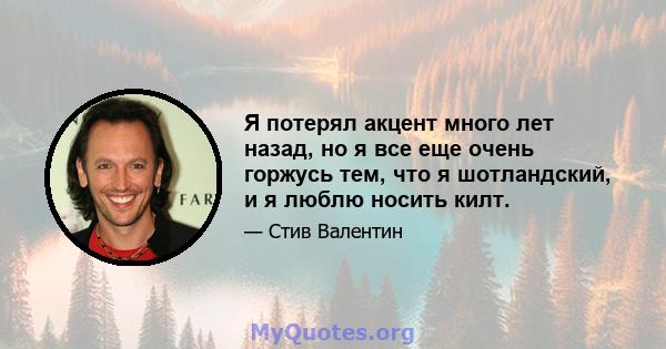 Я потерял акцент много лет назад, но я все еще очень горжусь тем, что я шотландский, и я люблю носить килт.