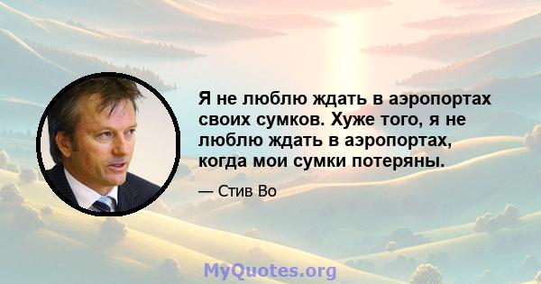 Я не люблю ждать в аэропортах своих сумков. Хуже того, я не люблю ждать в аэропортах, когда мои сумки потеряны.