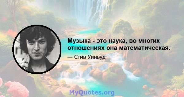 Музыка - это наука, во многих отношениях она математическая.