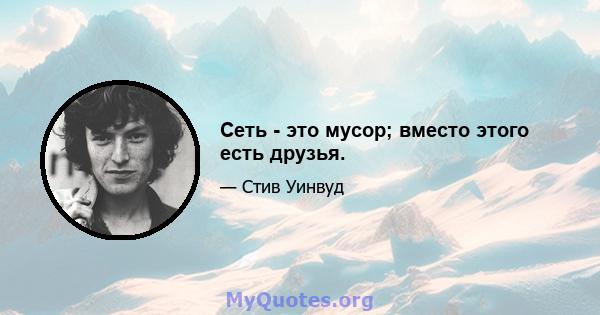 Сеть - это мусор; вместо этого есть друзья.