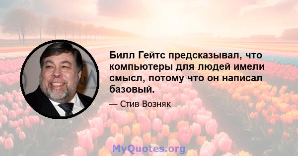 Билл Гейтс предсказывал, что компьютеры для людей имели смысл, потому что он написал базовый.