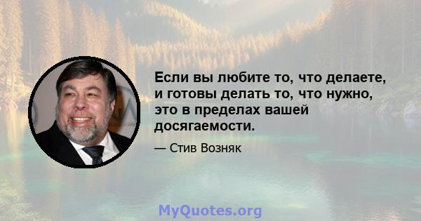 Если вы любите то, что делаете, и готовы делать то, что нужно, это в пределах вашей досягаемости.