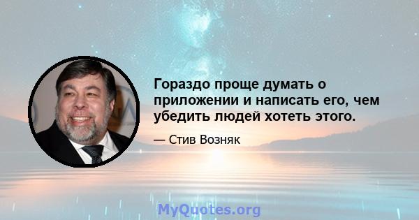 Гораздо проще думать о приложении и написать его, чем убедить людей хотеть этого.