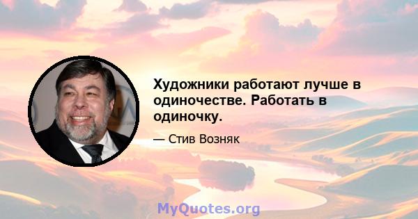 Художники работают лучше в одиночестве. Работать в одиночку.