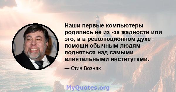 Наши первые компьютеры родились не из -за жадности или эго, а в революционном духе помощи обычным людям подняться над самыми влиятельными институтами.