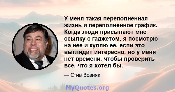 У меня такая переполненная жизнь и переполненное график. Когда люди присылают мне ссылку с гаджетом, я посмотрю на нее и куплю ее, если это выглядит интересно, но у меня нет времени, чтобы проверить все, что я хотел бы.