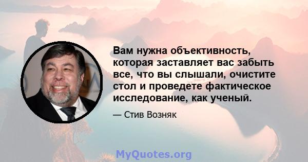 Вам нужна объективность, которая заставляет вас забыть все, что вы слышали, очистите стол и проведете фактическое исследование, как ученый.