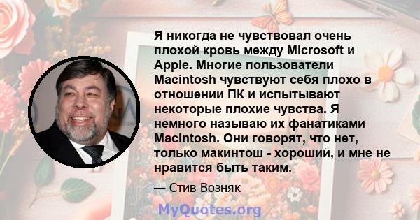 Я никогда не чувствовал очень плохой кровь между Microsoft и Apple. Многие пользователи Macintosh чувствуют себя плохо в отношении ПК и испытывают некоторые плохие чувства. Я немного называю их фанатиками Macintosh. Они 