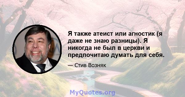 Я также атеист или агностик (я даже не знаю разницы). Я никогда не был в церкви и предпочитаю думать для себя.