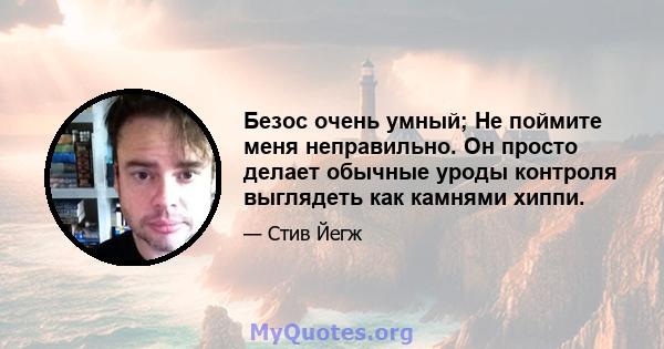 Безос очень умный; Не поймите меня неправильно. Он просто делает обычные уроды контроля выглядеть как камнями хиппи.