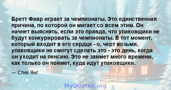 Бретт Фавр играет за чемпионаты. Это единственная причина, по которой он мигает со всем этим. Он начнет выяснять, если это правда, что упаковщики не будут конкурировать за чемпионаты. В тот момент, который входит в его