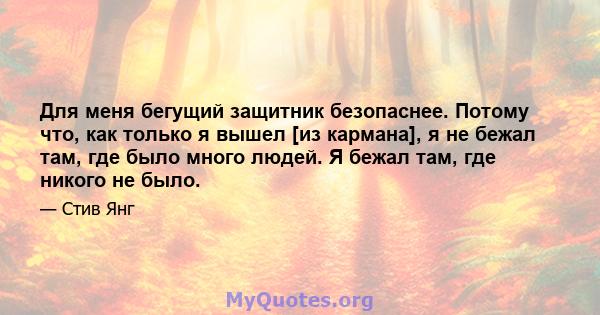 Для меня бегущий защитник безопаснее. Потому что, как только я вышел [из кармана], я не бежал там, где было много людей. Я бежал там, где никого не было.