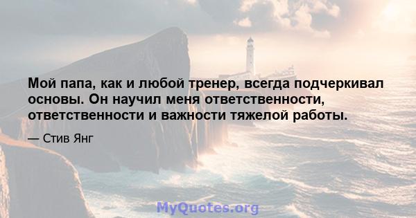 Мой папа, как и любой тренер, всегда подчеркивал основы. Он научил меня ответственности, ответственности и важности тяжелой работы.