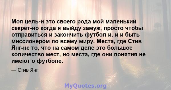 Моя цель-и это своего рода мой маленький секрет-но когда я выйду замуж, просто чтобы отправиться и закончить футбол и, и и быть миссионером по всему миру. Места, где Стив Янг-не то, что на самом деле это большое