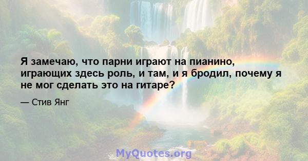 Я замечаю, что парни играют на пианино, играющих здесь роль, и там, и я бродил, почему я не мог сделать это на гитаре?