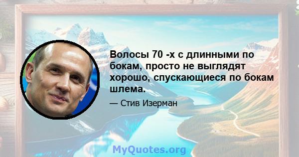 Волосы 70 -х с длинными по бокам, просто не выглядят хорошо, спускающиеся по бокам шлема.