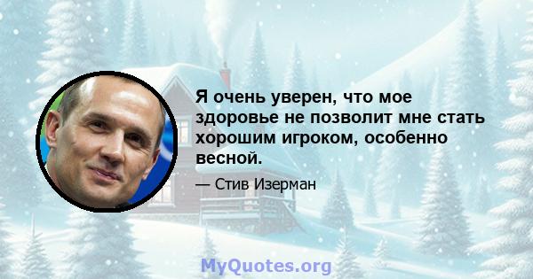 Я очень уверен, что мое здоровье не позволит мне стать хорошим игроком, особенно весной.