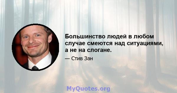 Большинство людей в любом случае смеются над ситуациями, а не на слогане.