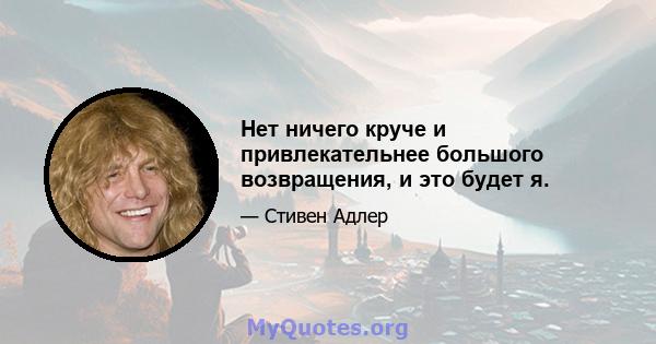 Нет ничего круче и привлекательнее большого возвращения, и это будет я.