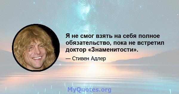 Я не смог взять на себя полное обязательство, пока не встретил доктор «Знаменитости».