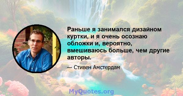 Раньше я занимался дизайном куртки, и я очень осознаю обложки и, вероятно, вмешиваюсь больше, чем другие авторы.