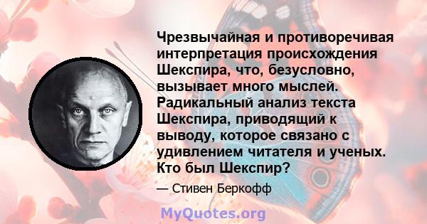 Чрезвычайная и противоречивая интерпретация происхождения Шекспира, что, безусловно, вызывает много мыслей. Радикальный анализ текста Шекспира, приводящий к выводу, которое связано с удивлением читателя и ученых. Кто