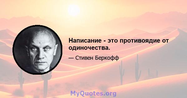 Написание - это противоядие от одиночества.