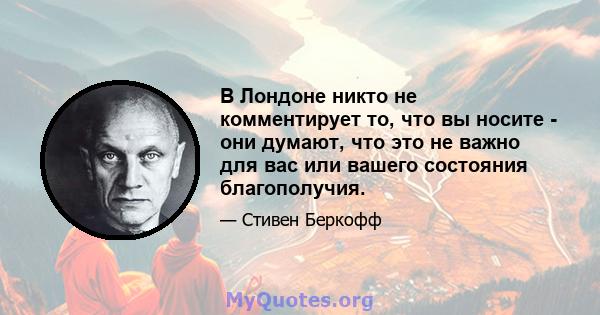 В Лондоне никто не комментирует то, что вы носите - они думают, что это не важно для вас или вашего состояния благополучия.