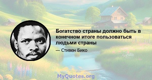 Богатство страны должно быть в конечном итоге пользоваться людьми страны