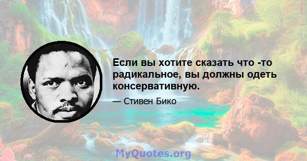 Если вы хотите сказать что -то радикальное, вы должны одеть консервативную.