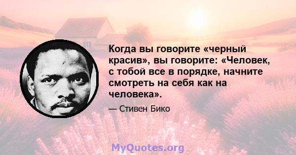 Когда вы говорите «черный красив», вы говорите: «Человек, с тобой все в порядке, начните смотреть на себя как на человека».