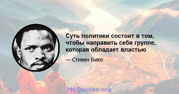 Суть политики состоит в том, чтобы направить себя группе, которая обладает властью