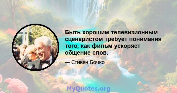 Быть хорошим телевизионным сценаристом требует понимания того, как фильм ускоряет общение слов.