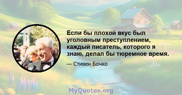 Если бы плохой вкус был уголовным преступлением, каждый писатель, которого я знаю, делал бы тюремное время.