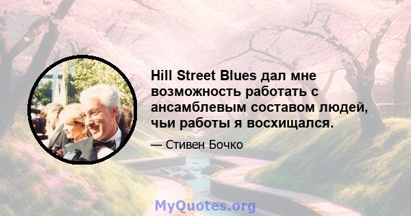 Hill Street Blues дал мне возможность работать с ансамблевым составом людей, чьи работы я восхищался.