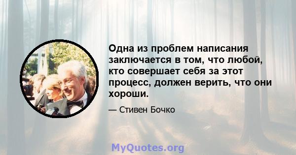 Одна из проблем написания заключается в том, что любой, кто совершает себя за этот процесс, должен верить, что они хороши.