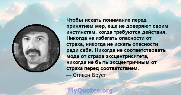 Чтобы искать понимание перед принятием мер, еще не доверяют своим инстинктам, когда требуются действия. Никогда не избегать опасности от страха, никогда не искать опасности ради себя. Никогда не соответствовать моде от