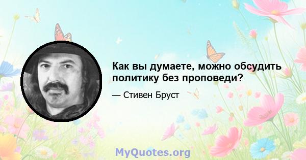 Как вы думаете, можно обсудить политику без проповеди?