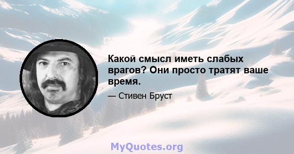 Какой смысл иметь слабых врагов? Они просто тратят ваше время.