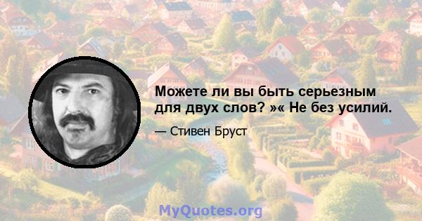 Можете ли вы быть серьезным для двух слов? »« Не без усилий.