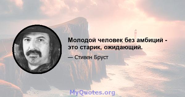 Молодой человек без амбиций - это старик, ожидающий.