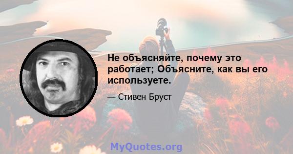 Не объясняйте, почему это работает; Объясните, как вы его используете.