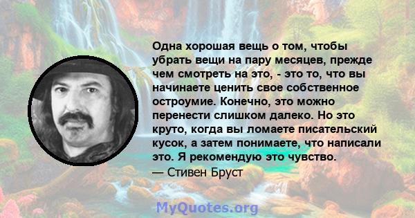 Одна хорошая вещь о том, чтобы убрать вещи на пару месяцев, прежде чем смотреть на это, - это то, что вы начинаете ценить свое собственное остроумие. Конечно, это можно перенести слишком далеко. Но это круто, когда вы