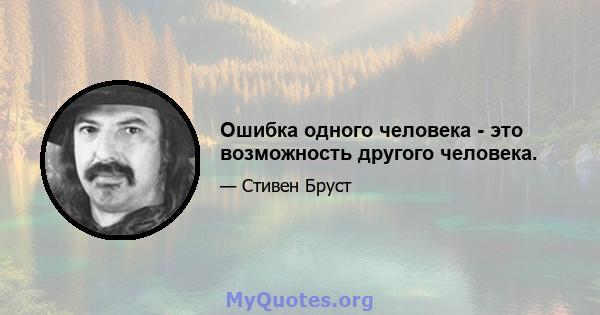 Ошибка одного человека - это возможность другого человека.